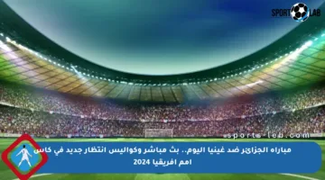 مباراة الجزائر ضد غينيا اليوم.. بث مباشر وكواليس انتظار جديد في كأس أمم إفريقيا 2024